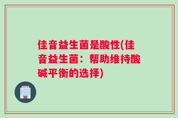 佳音益生菌是酸性(佳音益生菌：帮助维持酸碱平衡的选择)