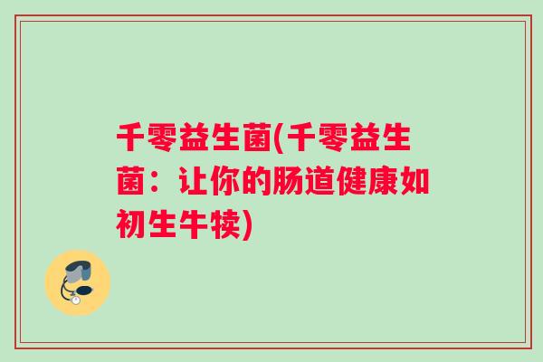 千零益生菌(千零益生菌：让你的肠道健康如初生牛犊)