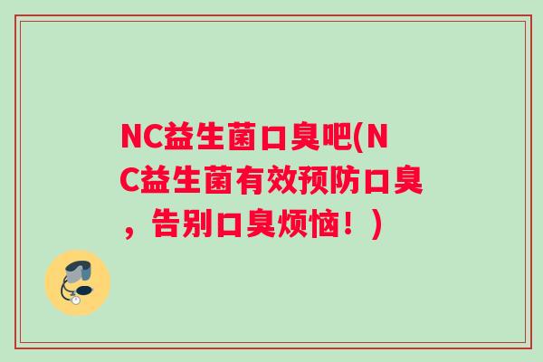 NC益生菌口臭吧(NC益生菌有效预防口臭，告别口臭烦恼！)