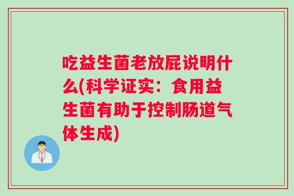 吃益生菌老放屁说明什么(科学证实：食用益生菌有助于控制肠道气体生成)