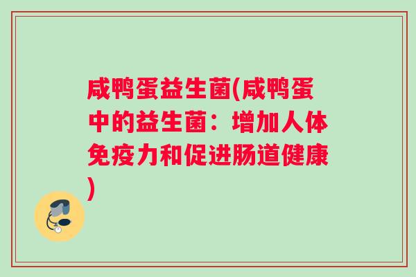 咸鸭蛋益生菌(咸鸭蛋中的益生菌:增加人体力和促进肠道健康) 咸鸭蛋益生菌(咸鸭蛋中的益生菌:增加人体力和促进肠道健康)