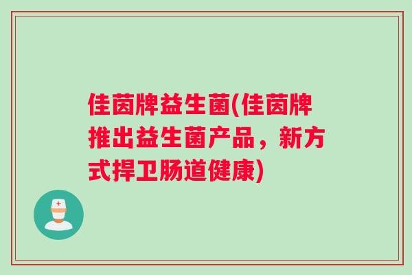 佳茵牌益生菌(佳茵牌推出益生菌产品，新方式捍卫肠道健康)