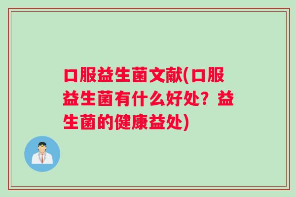 口服益生菌文献(口服益生菌有什么好处？益生菌的健康益处)