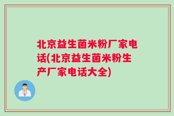 北京益生菌米粉厂家电话(北京益生菌米粉生产厂家电话大全)
