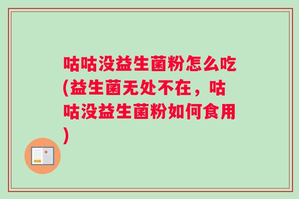 咕咕没益生菌粉怎么吃(益生菌无处不在,咕咕没益生菌粉如何食用) 咕咕没益生菌粉怎么吃(益生菌无处不在,咕咕没益生菌粉如何食用)