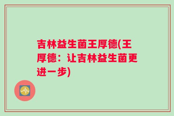 吉林益生菌王厚德(王厚德：让吉林益生菌更进一步)