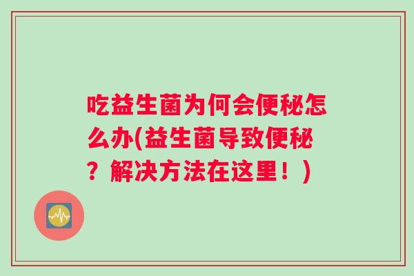 吃益生菌为何会便秘怎么办(益生菌导致便秘？解决方法在这里！)
