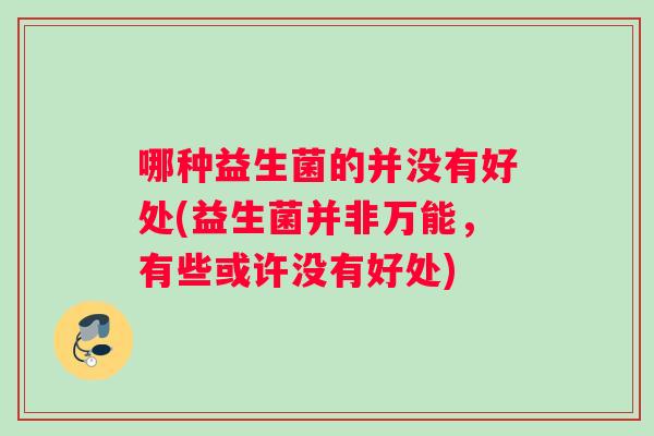 哪种益生菌的并没有好处(益生菌并非万能，有些或许没有好处)