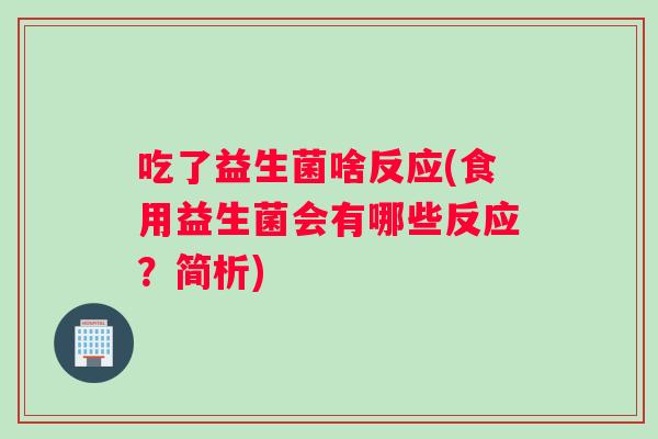 吃了益生菌啥反应(食用益生菌会有哪些反应？简析)