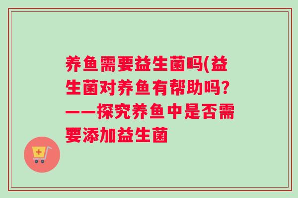 养鱼需要益生菌吗(益生菌对养鱼有帮助吗？——探究养鱼中是否需要添加益生菌