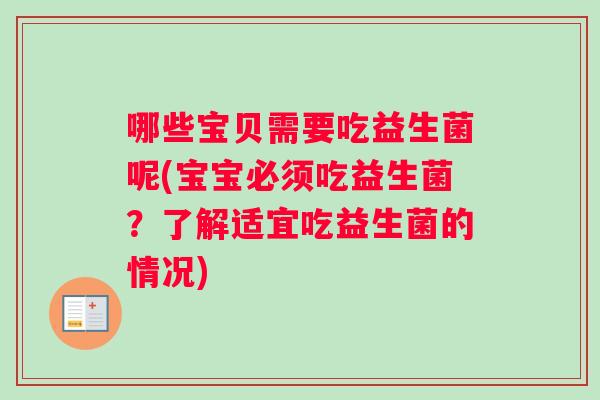哪些宝贝需要吃益生菌呢(宝宝必须吃益生菌？了解适宜吃益生菌的情况)
