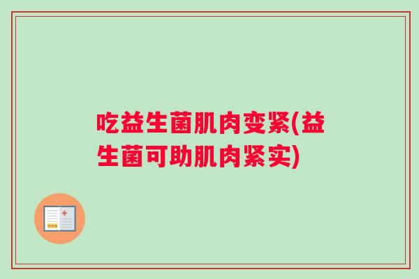 吃益生菌肌肉变紧(益生菌可助肌肉紧实) 吃益生菌肌肉变紧(益生菌可助肌肉紧实)