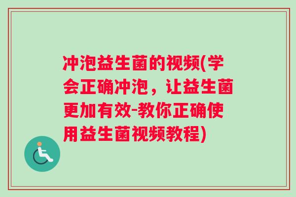 冲泡益生菌的视频(学会正确冲泡，让益生菌更加有效-教你正确使用益生菌视频教程)