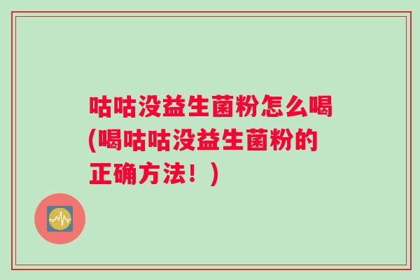 咕咕没益生菌粉怎么喝(喝咕咕没益生菌粉的正确方法！)