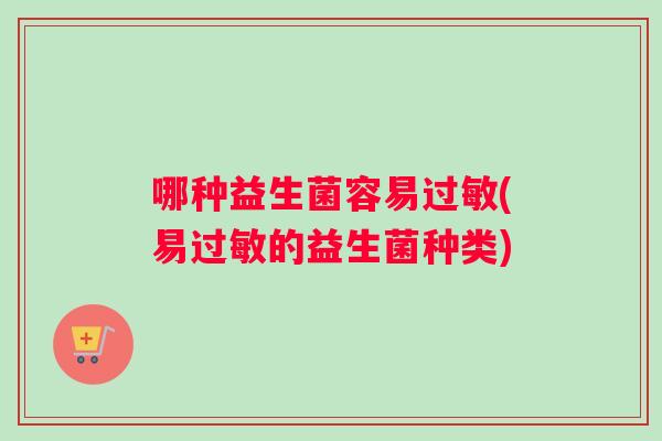 哪种益生菌容易过敏(易过敏的益生菌种类)