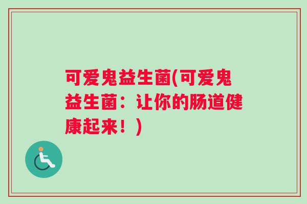 可爱鬼益生菌(可爱鬼益生菌：让你的肠道健康起来！)