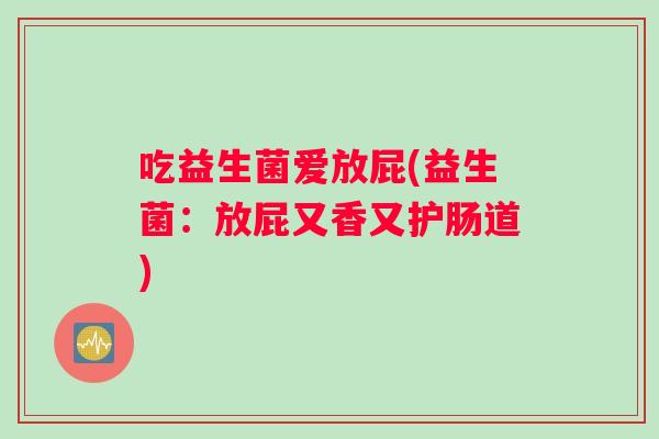 吃益生菌爱放屁(益生菌：放屁又香又护肠道)