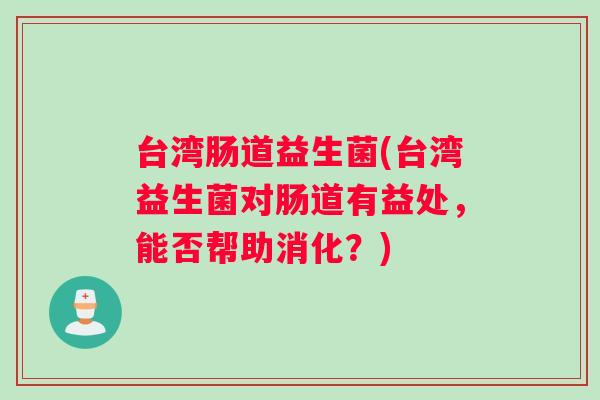 台湾肠道益生菌(台湾益生菌对肠道有益处，能否帮助消化？)
