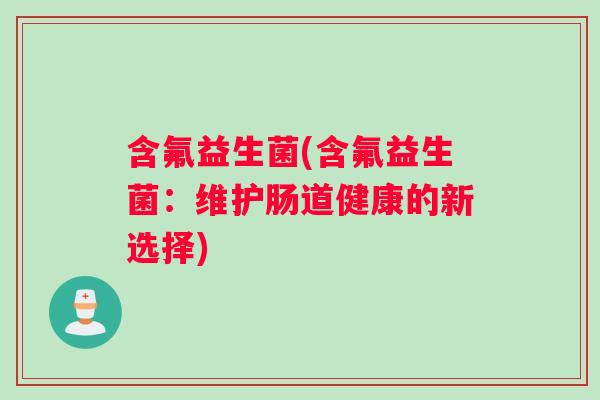 含氟益生菌(含氟益生菌：维护肠道健康的新选择)