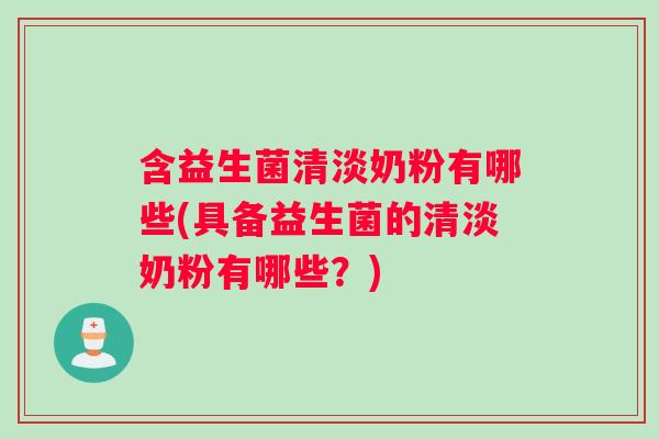 含益生菌清淡奶粉有哪些(具备益生菌的清淡奶粉有哪些？)