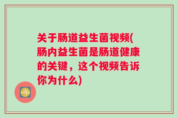 关于肠道益生菌视频(肠内益生菌是肠道健康的关键，这个视频告诉你为什么)