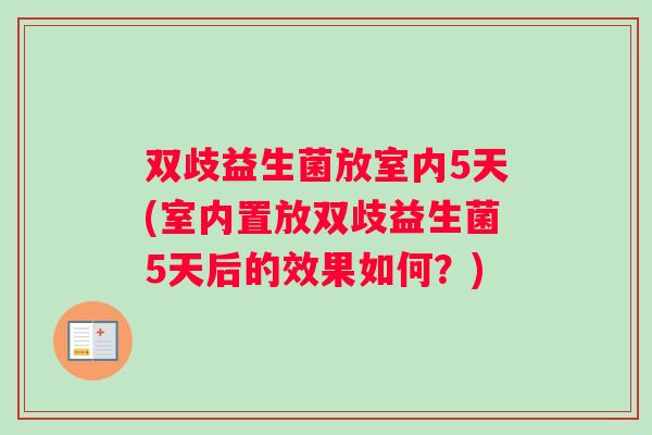 双歧益生菌放室内5天(室内置放双歧益生菌5天后的效果如何？)