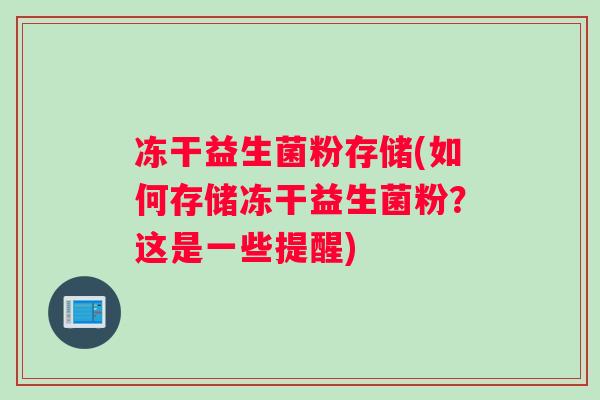 冻干益生菌粉存储(如何存储冻干益生菌粉？这是一些提醒)