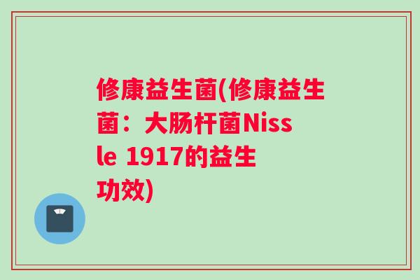 修康益生菌(修康益生菌：大肠杆菌Nissle 1917的益生功效)