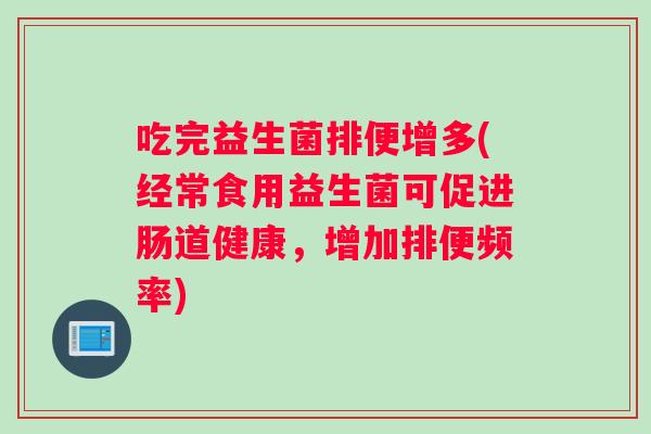 吃完益生菌排便增多(经常食用益生菌可促进肠道健康，增加排便频率)