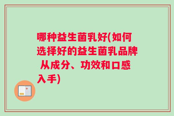 哪种益生菌乳好(如何选择好的益生菌乳品牌 从成分、功效和口感入手)