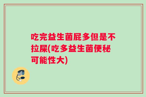 吃完益生菌屁多但是不拉屎(吃多益生菌便秘可能性大)