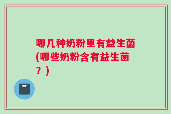 哪几种奶粉里有益生菌(哪些奶粉含有益生菌？)