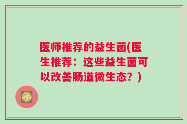 医师推荐的益生菌(医生推荐：这些益生菌可以改善肠道微生态？)