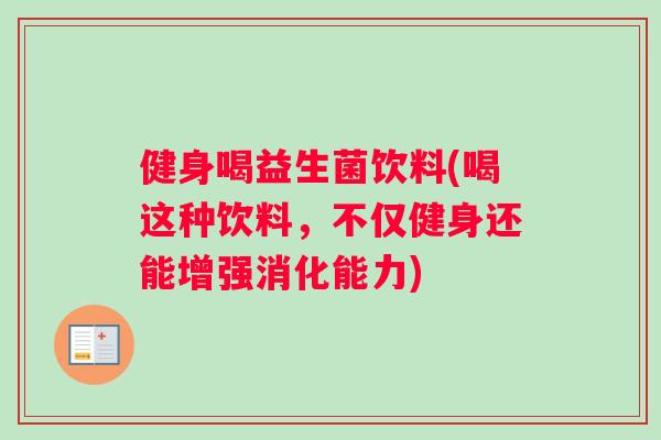 健身喝益生菌饮料(喝这种饮料，不仅健身还能增强消化能力)