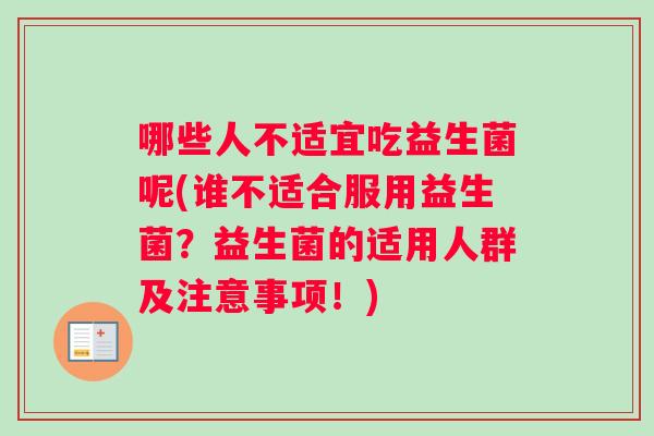 哪些人不适宜吃益生菌呢(谁不适合服用益生菌？益生菌的适用人群及注意事项！)