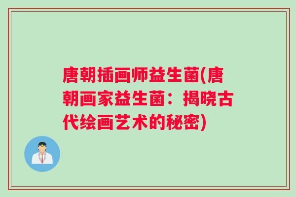 唐朝插画师益生菌(唐朝画家益生菌:揭晓古代绘画艺术的秘密) 唐朝插画师益生菌(唐朝画家益生菌:揭晓古代绘画艺术的秘密)
