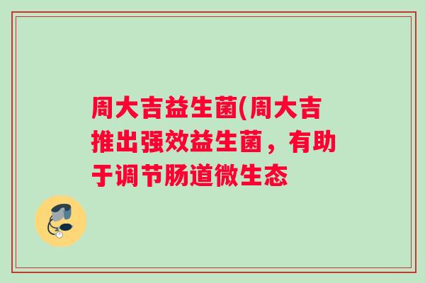 周大吉益生菌(周大吉推出强效益生菌，有助于调节肠道微生态