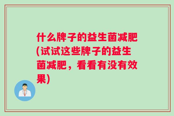 什么牌子的益生菌减肥(试试这些牌子的益生菌减肥，看看有没有效果)