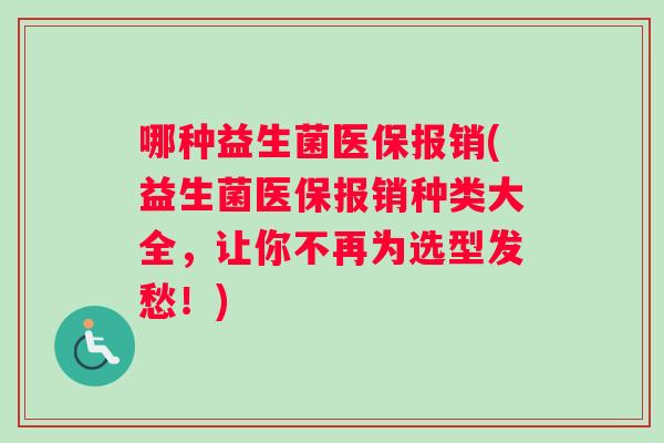 哪种益生菌医保报销(益生菌医保报销种类大全，让你不再为选型发愁！)