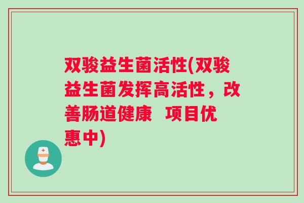 双骏益生菌活性(双骏益生菌发挥高活性，改善肠道健康  项目优惠中)
