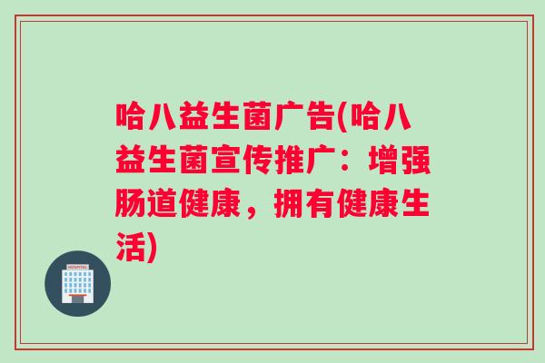 哈八益生菌广告(哈八益生菌宣传推广：增强肠道健康，拥有健康生活)
