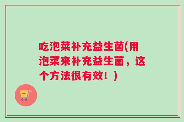 吃泡菜补充益生菌(用泡菜来补充益生菌,这个方法很有效!) 吃泡菜补充益生菌(用泡菜来补充益生菌,这个方法很有效!)