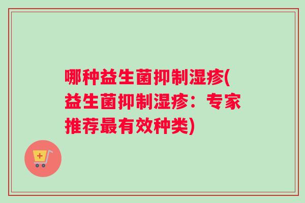 哪种益生菌抑制湿疹(益生菌抑制湿疹：专家推荐最有效种类)