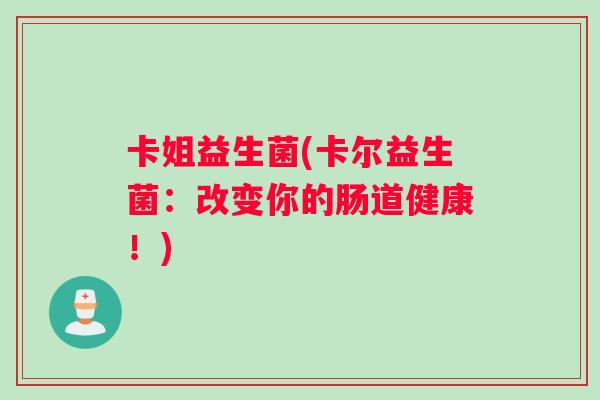卡姐益生菌(卡尔益生菌：改变你的肠道健康！)