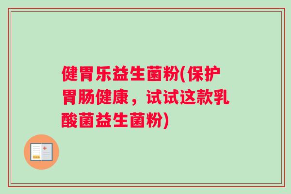 健胃乐益生菌粉(保护胃肠健康，试试这款乳酸菌益生菌粉)