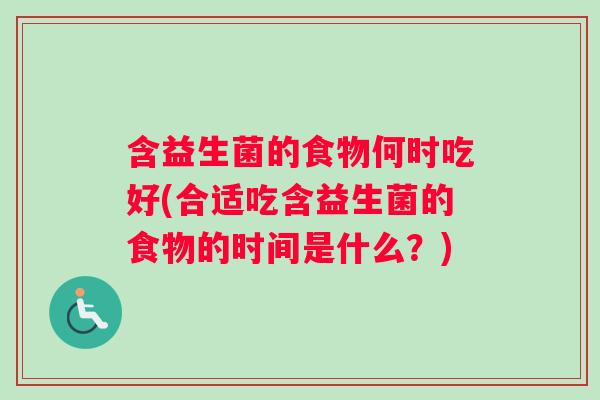 含益生菌的食物何时吃好(合适吃含益生菌的食物的时间是什么？)