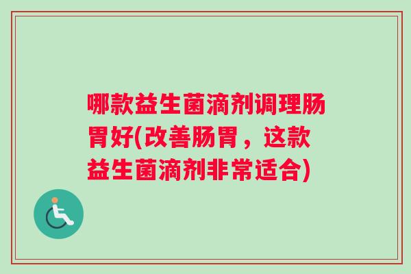 哪款益生菌滴剂调理肠胃好(改善肠胃,这款益生菌滴剂非常适合) 哪款益生菌滴剂调理肠胃好(改善肠胃,这款益生菌滴剂非常适合)