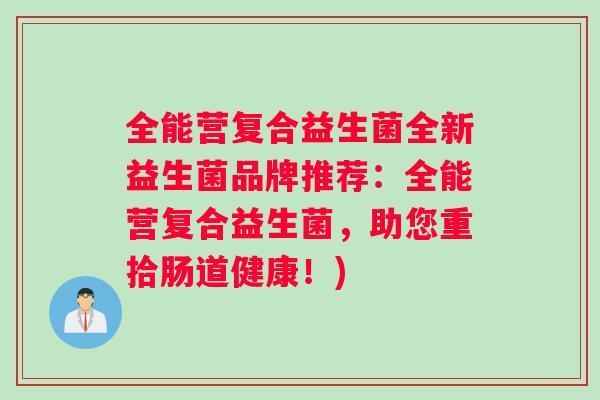 全能营复合益生菌全新益生菌品牌推荐:全能营复合益生菌,助您重拾肠道健康!) 全能营复合益生菌全新益生菌品牌推荐:全能营复合益生菌,助您重拾肠道健康!)