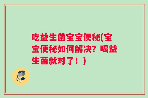 吃益生菌宝宝(宝宝如何解决?喝益生菌就对了!) 吃益生菌宝宝(宝宝如何解决?喝益生菌就对了!)