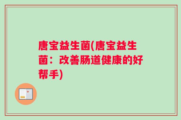 唐宝益生菌(唐宝益生菌：改善肠道健康的好帮手)